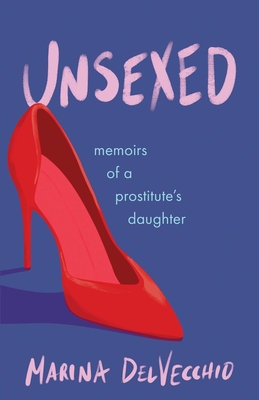 Unsexed: Memoirs of a Prostitute's Daughter - Marina Delvecchio
