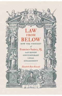 Poza produsului Law from Below: How the Thought of Francisco Suárez, SJ, Can Renew Contemporary Legal Engagement - Elisabeth Rain Kincaid