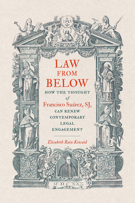 Law from Below: How the Thought of Francisco Suárez, SJ, Can Renew Contemporary Legal Engagement - Elisabeth Rain Kincaid