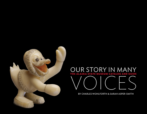 Our Story in Many Voices: The Alaska State Museum Catalog and Guide - Charles Wohlforth