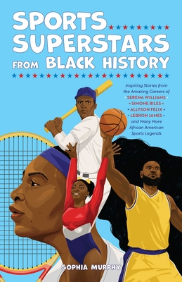 Sports Superstars from Black History: Inspiring Stories from the Amazing Careers of Serena Williams, Simone Biles, Allyson Felix, Lebron James, and Ma - Sophia Murphy