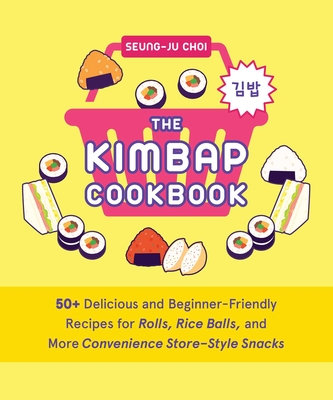 The Kimbap Cookbook: 50+ Delicious and Beginner-Friendly Recipes for Rolls, Rice Balls, and More Convenience Store-Style Snacks - Seung-ju Choi