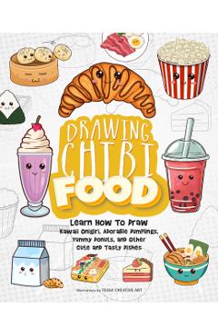 Drawing Chibi Food: Learn How to Draw Kawaii Onigiri, Adorable Dumplings, Yummy Donuts, and Other Cute and Tasty Dishes - Tessa Creative Art