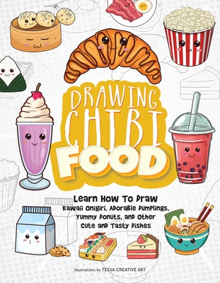 Drawing Chibi Food: Learn How to Draw Kawaii Onigiri, Adorable Dumplings, Yummy Donuts, and Other Cute and Tasty Dishes - Tessa Creative Art