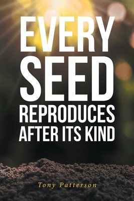 Every Seed Reproduces After Its Kind - Tony Patterson