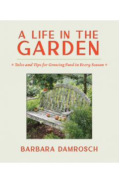 Coperta cărții 'A Life in the Garden: Tales and Tips for Growing Food in Every Season - Barbara Damrosch'