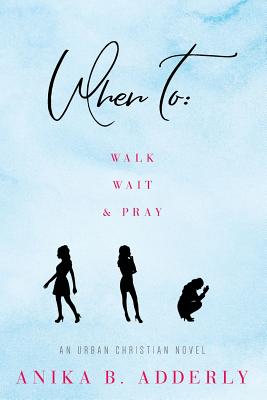 When To Walk, Wait and Pray: An Urban Christian Novel: Walk, Wait and Pray - Anika B. Adderly