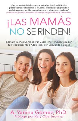 Las Mams No se Rinden!: Cmo Influenciar, Empoderar, y Mantenerte Conectada con tu Preadolescente o Adolescente en un Mundo Ruidoso - Phd Adlin Yanina Gomez