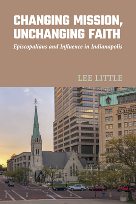 Changing Mission, Unchanging Faith: Episcopalians and Influence in Indianapolis - Lee Little