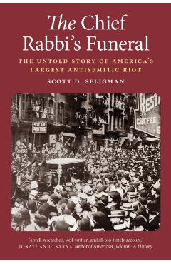 The Chief Rabbi's Funeral: The Untold Story of America's Largest Antisemitic Riot - Scott D. Seligman