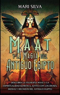 Maat y la Magia del Antiguo Egipto: Descubra la filosofía Maat y la espiritualidad kemética, junto con los dioses, diosas y hechizos del Antiguo Egipt - Mari Silva