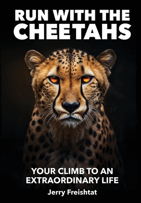 Run with the Cheetahs: Your Climb To An Extraordinary Life - Jerry Freishtat