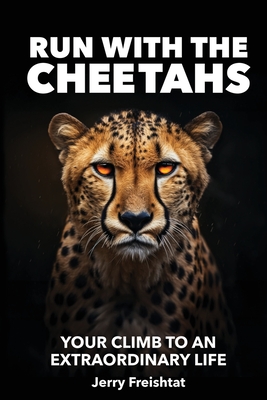 Run with the Cheetahs: Your Climb To An Extraordinary Life - Jerry Freishtat