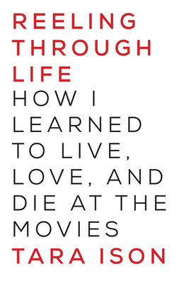 Reeling Through Life: How I Learned to Live, Love and Die at the Movies - Tara Ison