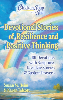 Chicken Soup for the Soul: Devotional Stories of Resilience & Positive Thinking: 101 Devotions with Scripture, Real-Life Stories & Custom Prayers - Susan Heim