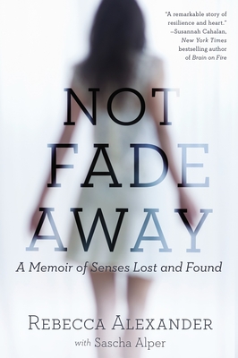 Not Fade Away: A Memoir of Senses Lost and Found - Rebecca A. Alexander