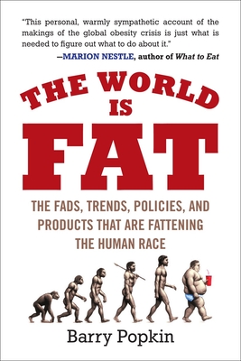 The World Is Fat: The Fads, Trends, Policies, and Products That Are Fattening the Human Race - Barry Popkin