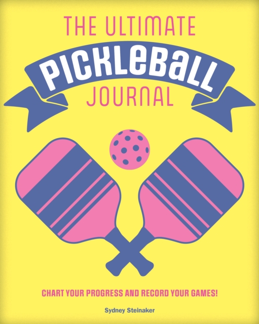 The Ultimate Pickleball Journal: Chart Your Progress and Record Your Games! - Sydney Steinaker