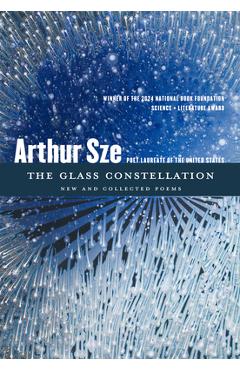 Poza produsului The Glass Constellation: New and Collected Poems - Arthur Sze