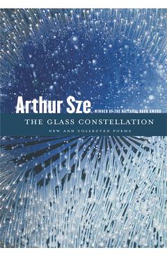 The Glass Constellation: New and Collected Poems - Arthur Sze