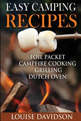 Easy Camping Recipes: Foil Packet - Campfire Cooking - Grilling - Dutch Oven - Louise Davidson