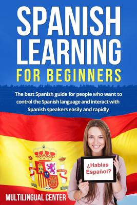 Spanish Learning For Beginners: The best Spanish guide for people who want to control the Spanish language and interact with Spanish speakers easily a - Multilingual Center