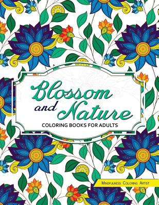 Blossom and Nature Coloring Books for Adults: Beautiful Floral Patterns for Relaxation - Mindfulness Coloring Artist