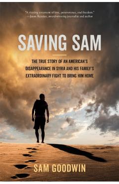 Saving Sam: The True Story of an American's Disappearance in Syria and His Family's Extraordinary Fight to Bring Him Home - Sam Goodwin