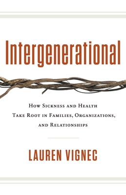 Intergenerational: How Sickness and Health Take Root in Families, Organizations, and Relationships - Lauren Vignec