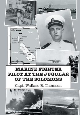 Marine Fighter Pilot at the Jugular of the Solomons - Capt Wallace B. Thomson