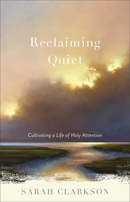 Reclaiming Quiet: Cultivating a Life of Holy Attention - Sarah Clarkson