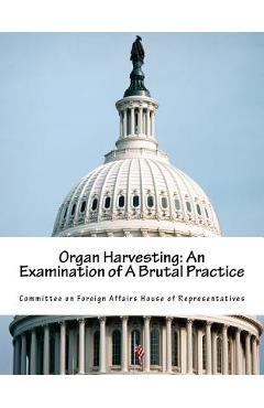 Coperta cărții 'Organ Harvesting: An Examination of A Brutal Practice - Committee On Foreign Affairs House Of Re'