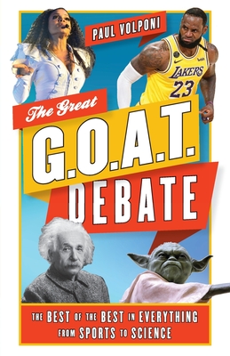 The Great G.O.A.T. Debate: The Best of the Best in Everything from Sports to Science - Paul Volponi