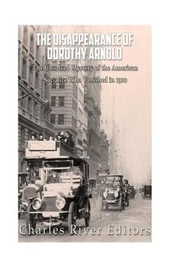 Coperta cărții 'The Disappearance of Dorothy Arnold: The Unsolved Mystery of the American Socialite Who Vanished in 1910 - Charles River'