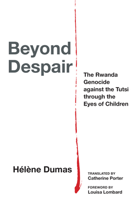 Beyond Despair: The Rwanda Genocide Against the Tutsi Through the Eyes of Children - Hélène Dumas