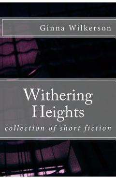 Coperta cărții 'Withering Heights: collection of short fiction - Ginna L. Wilkerson Ph. D.'