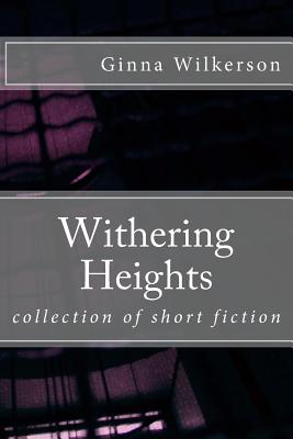 Coperta cărții 'Withering Heights: collection of short fiction - Ginna L. Wilkerson Ph. D.'