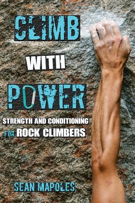 Climb With Power: Strength and Conditioning for Rock Climbers - Sean Mapoles