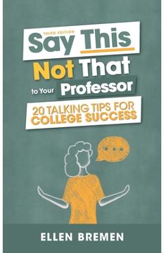 Coperta cărții 'Say This, Not That to Your Professor: 20 Talking Tips for College Success - Ellen Bremen'