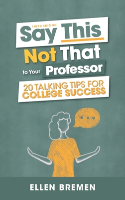 Coperta cărții 'Say This, Not That to Your Professor: 20 Talking Tips for College Success - Ellen Bremen'