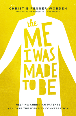 The Me I Was Made to Be: Helping Christian Parents Navigate the Identity Conversation - Christie Penner Worden