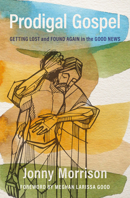 Prodigal Gospel: Getting Lost and Found Again in the Good News - Jonny Morrison