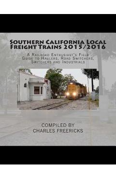 Coperta cărții 'Southern California Local Freight Trains 2015/2016: A Railroad Enthusiast's Field Guide to Haulers, Road Switchers,'