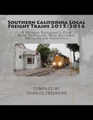 Coperta cărții 'Southern California Local Freight Trains 2015/2016: A Railroad Enthusiast's Field Guide to Haulers, Road Switchers,'