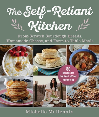 The Self-Reliant Kitchen: From-Scratch Sourdough Breads, Homemade Cheese, and Farm-To-Table Meals - Michelle Mullennix