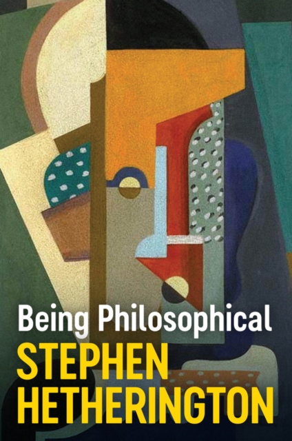 Being Philosophical: An Introduction to Philosophy and Its Methods - Stephen Hetherington