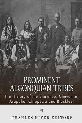 Prominent Algonquian Tribes: The History of the Shawnee, Cheyenne, Arapaho, Chippewa, and Blackfeet - Charles River