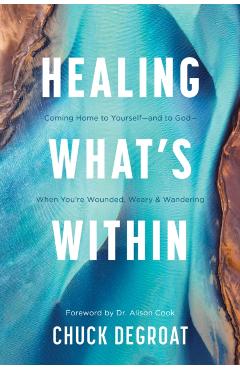 Coperta cărții 'Healing What's Within: Coming Home to Yourself--And to God--When You're Wounded, Weary, and Wandering - Chuck Degroat'