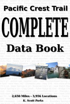 Pacific Crest Trail Complete Data Book: An exhaustive collection of 3,946 locations along the 2,650 mile Pacific Crest Trail - K. Scott Parks