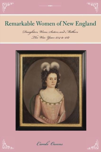 Remarkable Women of New England: Daughters, Wives, Sisters, and Mothers: The War Years 1754 to 1787 - Carole Owens